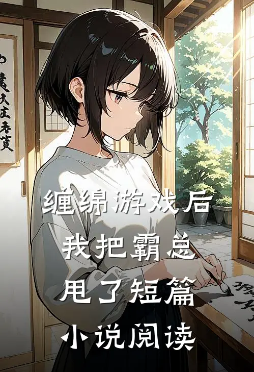 缠绵游戏后，我把霸总甩了短篇小说阅读