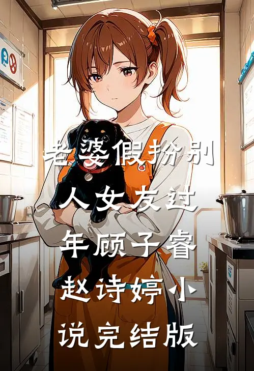 老婆假扮别人女友过年顾子睿赵诗婷小说完结版