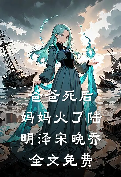 爸爸死后，妈妈火了陆明泽宋晚乔全文免费