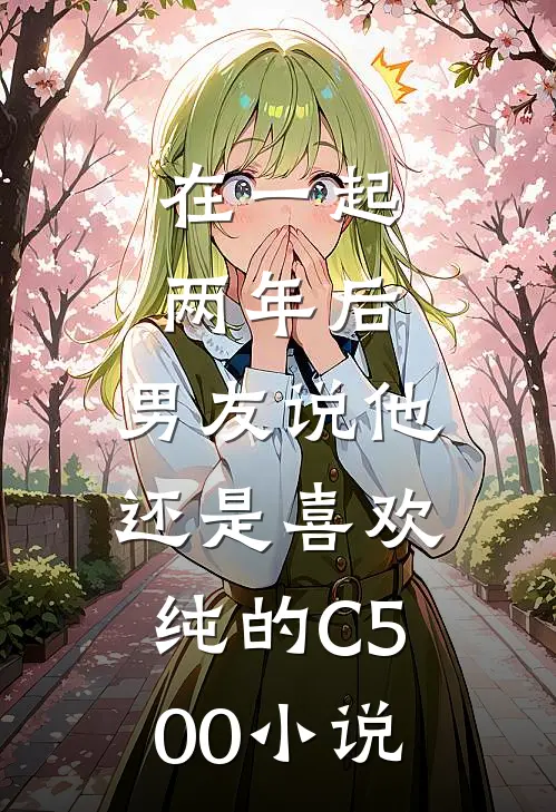 在一起两年后，男友说他还是喜欢纯的C500小说