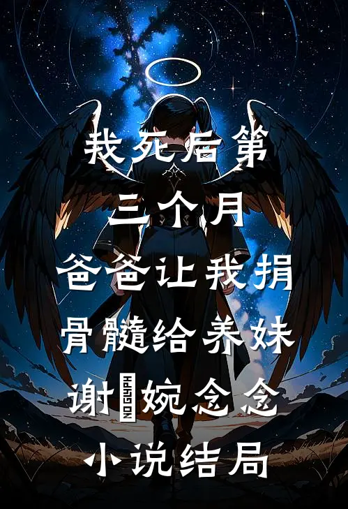 我死后第三个月，爸爸让我捐骨髓给养妹谢嬿婉念念小说结局