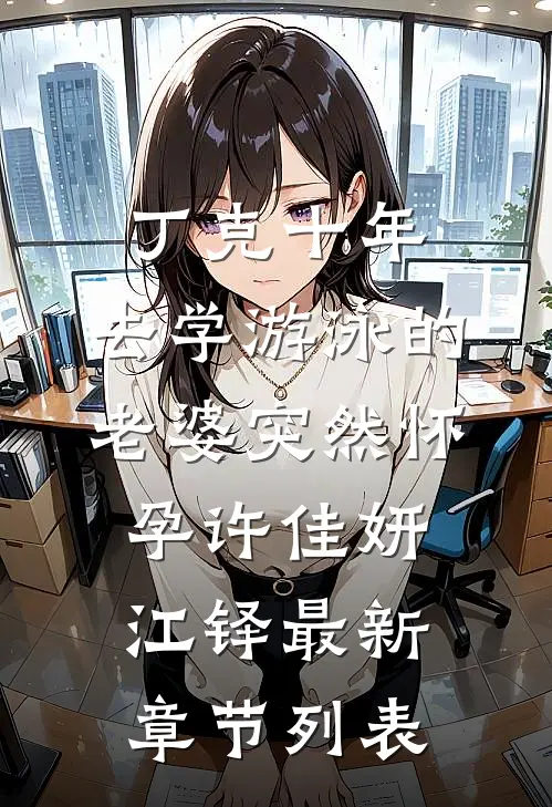 丁克十年，去学游泳的老婆突然怀孕许佳妍江铎最新章节列表
