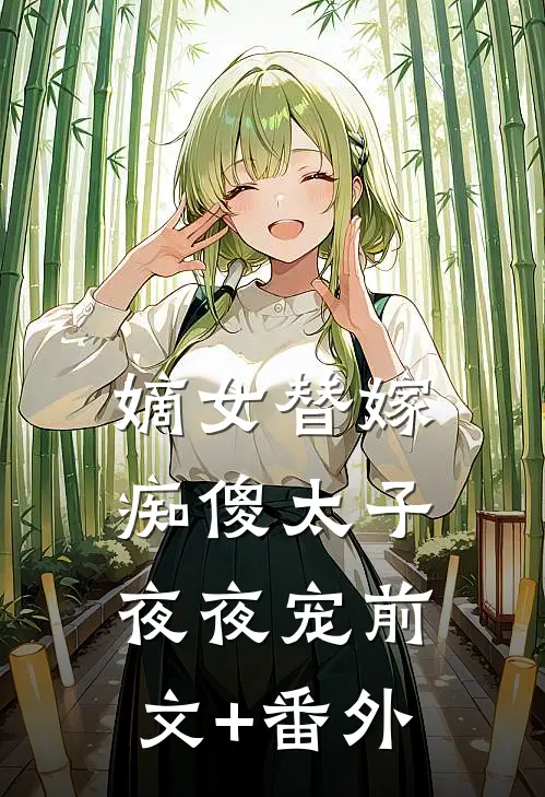 嫡女替嫁，痴傻太子夜夜宠前文+番外