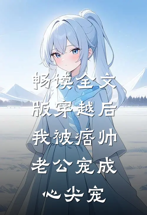 畅读全文版穿越后，我被痞帅老公宠成心尖宠