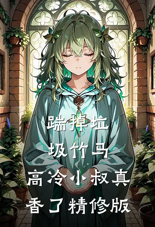 踹掉垃圾竹马，高冷小叔真香了精修版