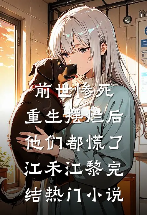 前世惨死，重生摆烂后他们都慌了江禾江黎完结热门小说