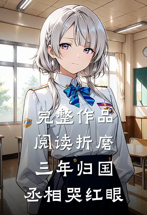 完整作品阅读折磨三年归国,丞相哭红眼