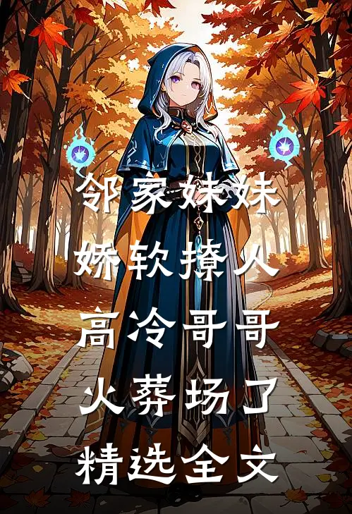 邻家妹妹娇软撩人，高冷哥哥火葬场了精选全文
