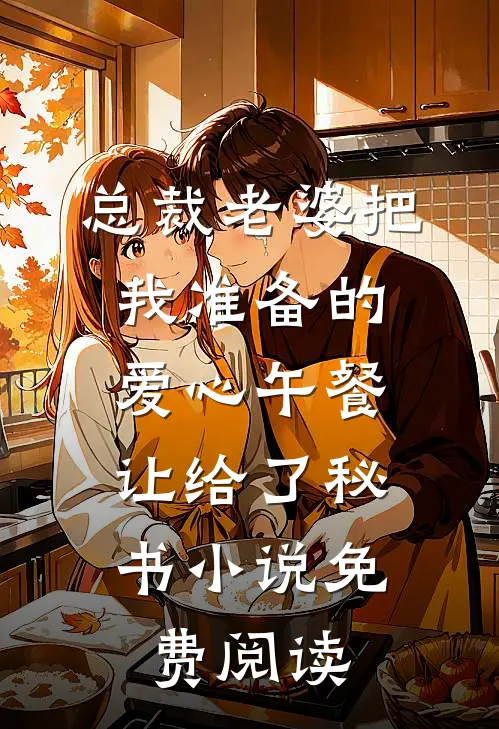 总裁老婆把我准备的爱心午餐，让给了秘书小说免费阅读