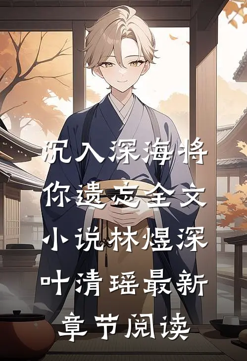 沉入深海将你遗忘全文小说林煜深叶清瑶最新章节阅读