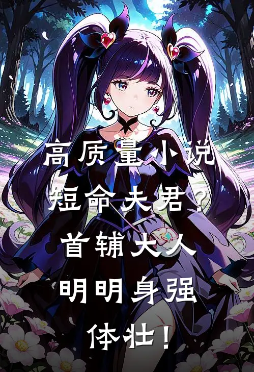 高质量小说短命夫君？首辅大人明明身强体壮！