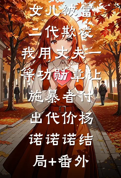 女儿被富二代欺凌，我用丈夫一等功勋章让施暴者付出代价杨诺诺诺结局+番外