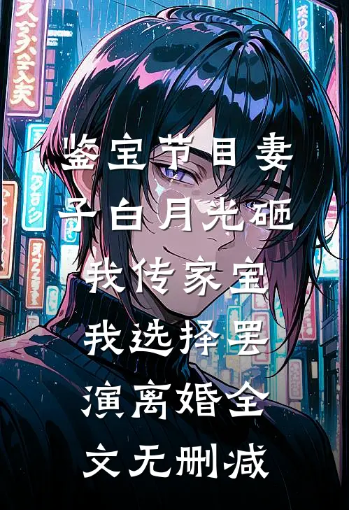 鉴宝节目妻子白月光砸我传家宝，我选择罢演离婚全文无删减