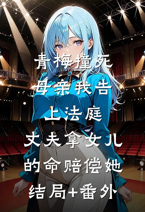 青梅撞死母亲我告上法庭，丈夫拿女儿的命赔偿她结局+番外