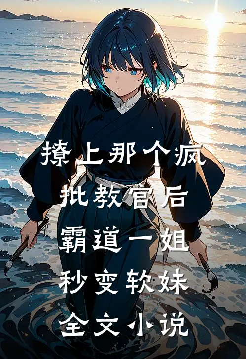 撩上那个疯批教官后，霸道一姐秒变软妹全文小说