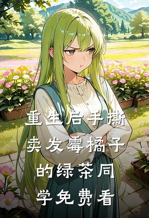 重生后手撕卖发霉橘子的绿茶同学免费看