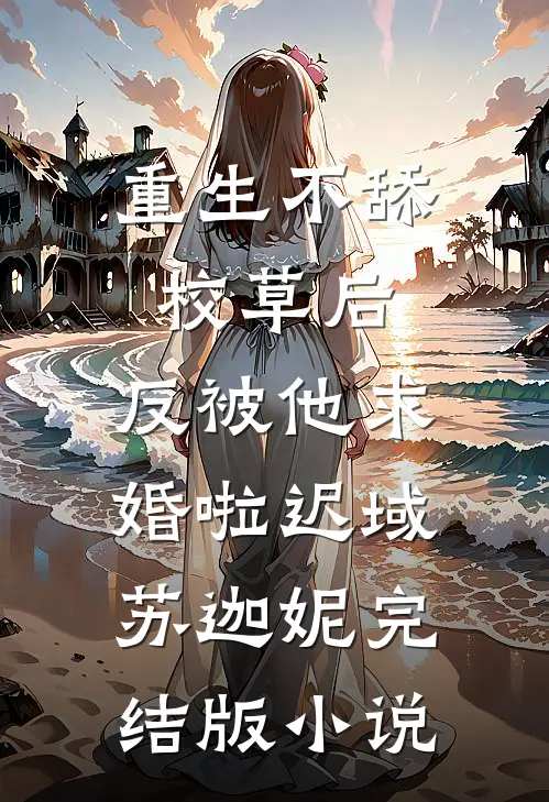 重生不舔校草后，反被他求婚啦迟域苏迦妮完结版小说