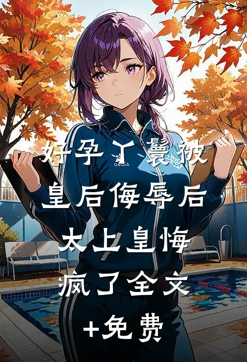 好孕丫鬟被皇后侮辱后，太上皇悔疯了全文+免费