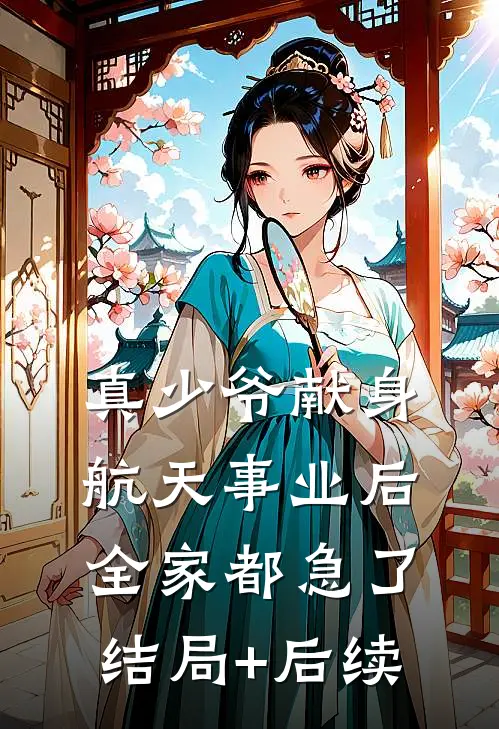 真少爷献身航天事业后，全家都急了结局+后续