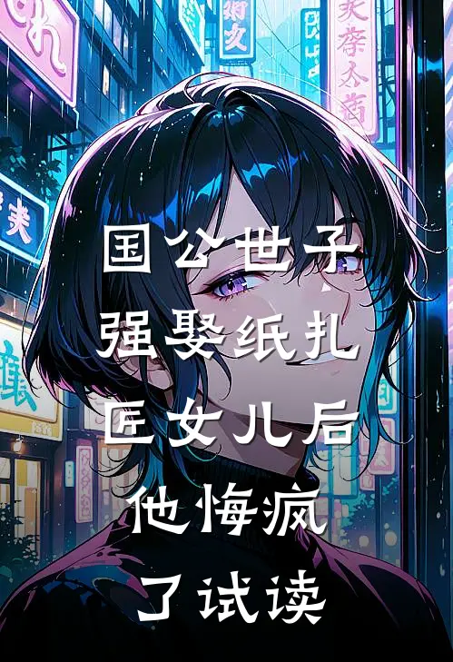 国公世子强娶纸扎匠女儿后，他悔疯了试读