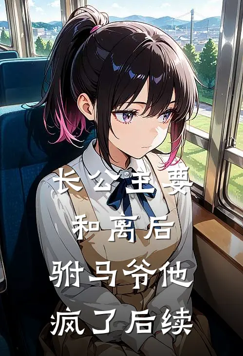 长公主要和离后，驸马爷他疯了后续