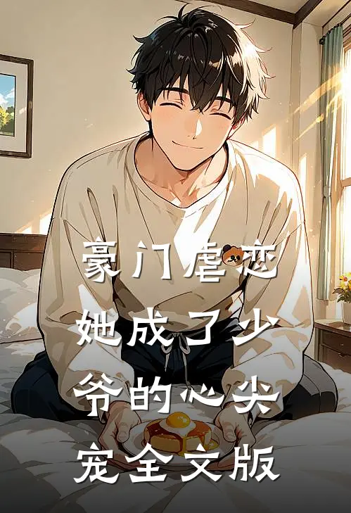 豪门虐恋：她成了少爷的心尖宠全文版