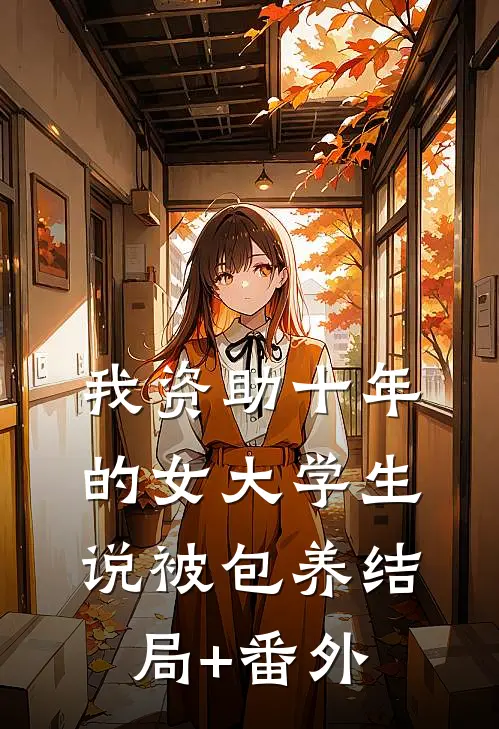 我资助十年的女大学生，说被包养结局+番外