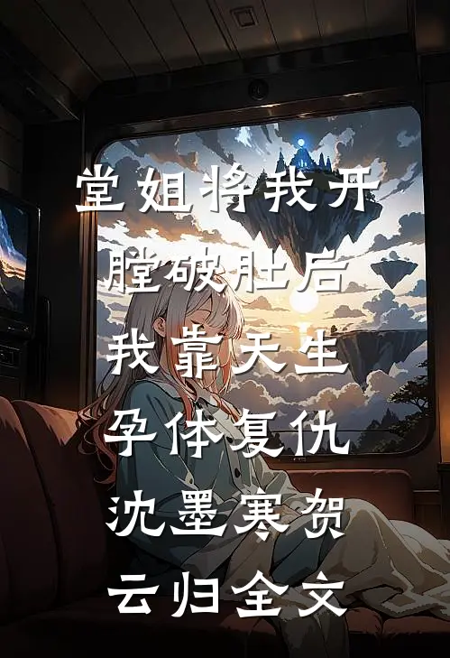 堂姐将我开膛破肚后，我靠天生孕体复仇沈墨寒贺云归全文
