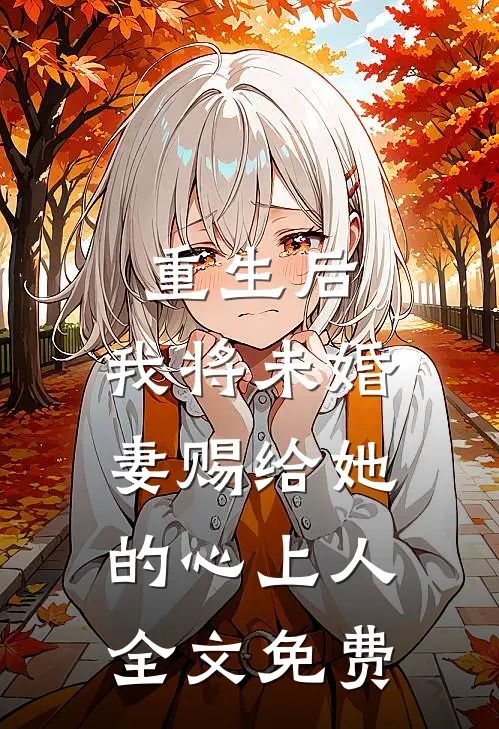 重生后，我将未婚妻赐给她的心上人全文免费