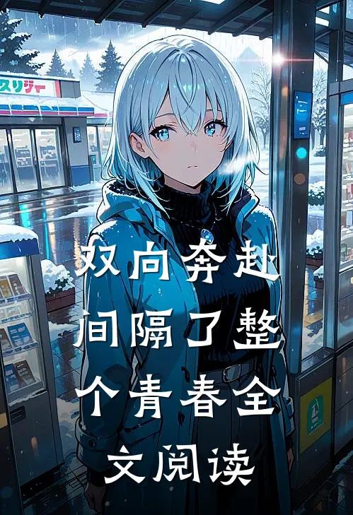 双向奔赴，间隔了整个青春全文阅读