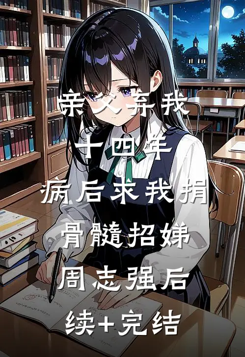 亲父弃我十四年，病后求我捐骨髓招娣周志强后续+完结