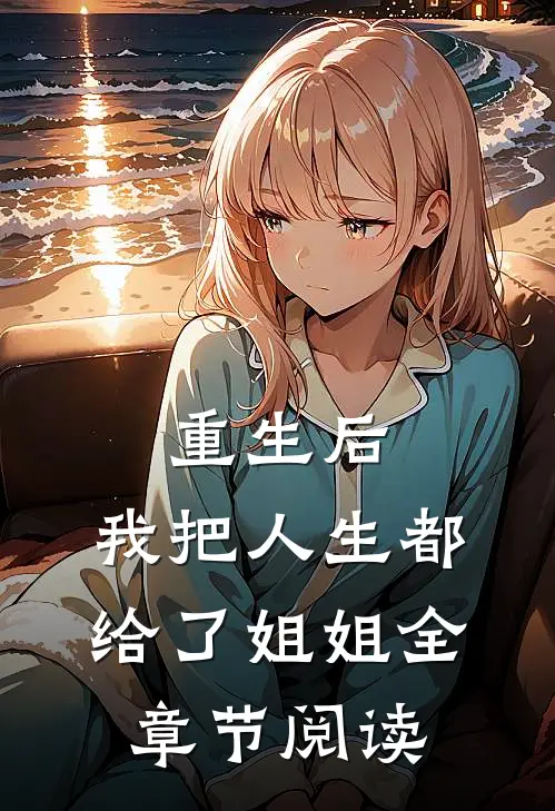 重生后，我把人生都给了姐姐全章节阅读