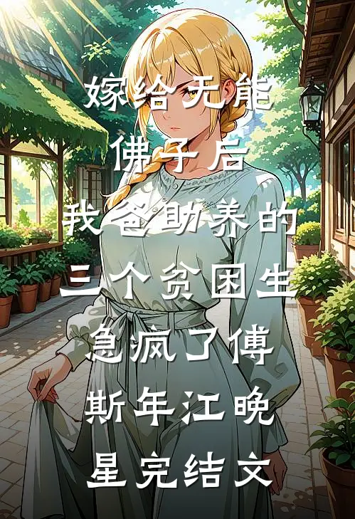 嫁给无能佛子后，我爸助养的三个贫困生急疯了傅斯年江晚星完结文