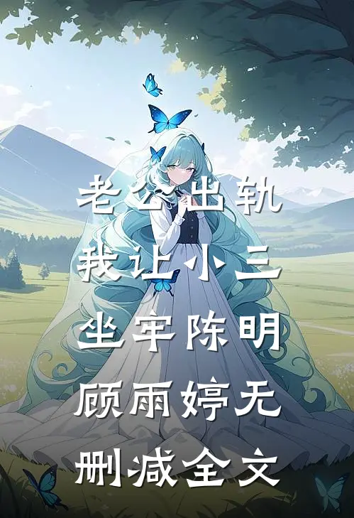 老公出轨,我让小三坐牢陈明顾雨婷无删减全文