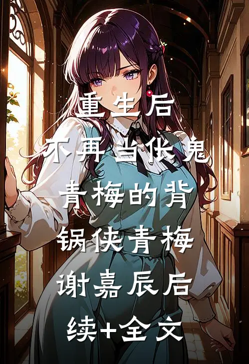 重生后，不再当伥鬼青梅的背锅侠青梅谢嘉辰后续+全文