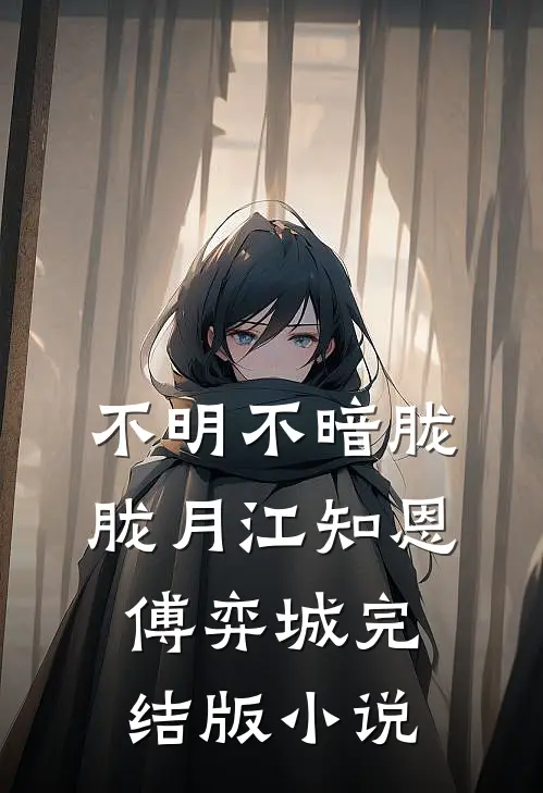 不明不暗胧胧月江知恩傅弈城完结版小说