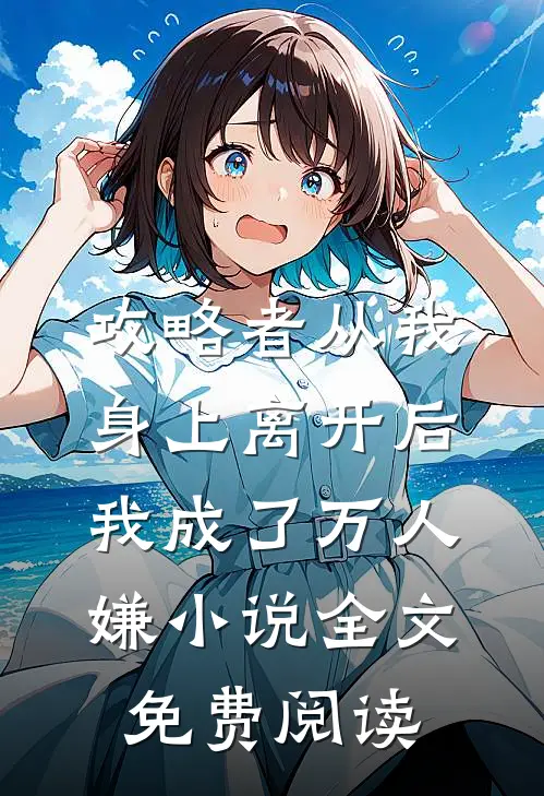 攻略者从我身上离开后，我成了万人嫌小说全文免费阅读