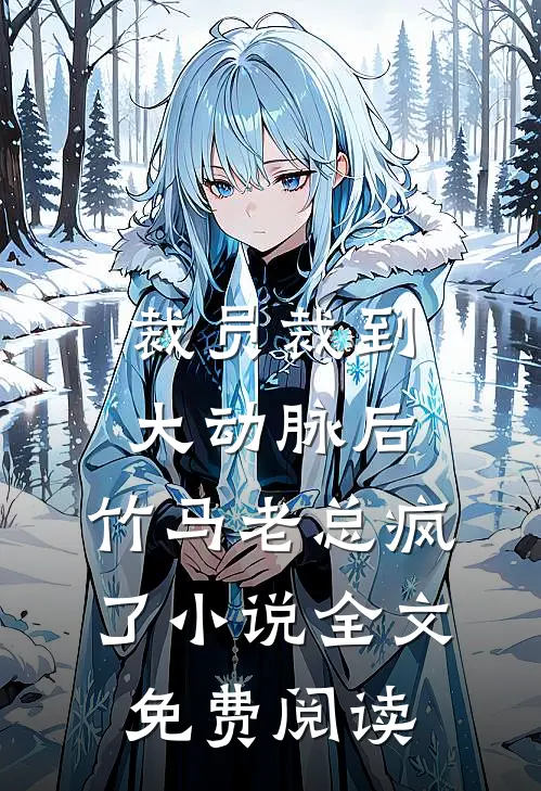 裁员裁到大动脉后，竹马老总疯了小说全文免费阅读