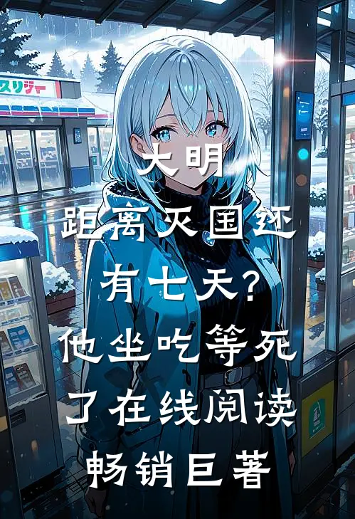 大明:距离灭国还有七天?他坐吃等死了在线阅读畅销巨著