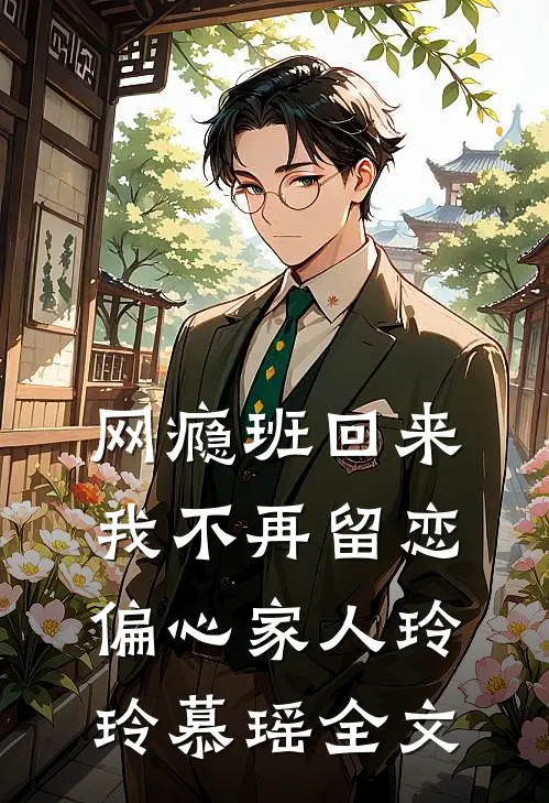 网瘾班回来，我不再留恋偏心家人玲玲慕瑶全文