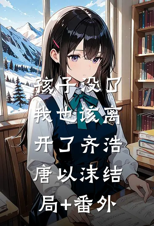 孩子没了，我也该离开了齐浩唐以沫结局+番外