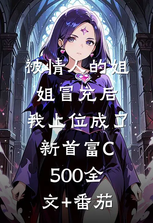 被情人的姐姐冒充后，我上位成了新首富C500全文+番茄