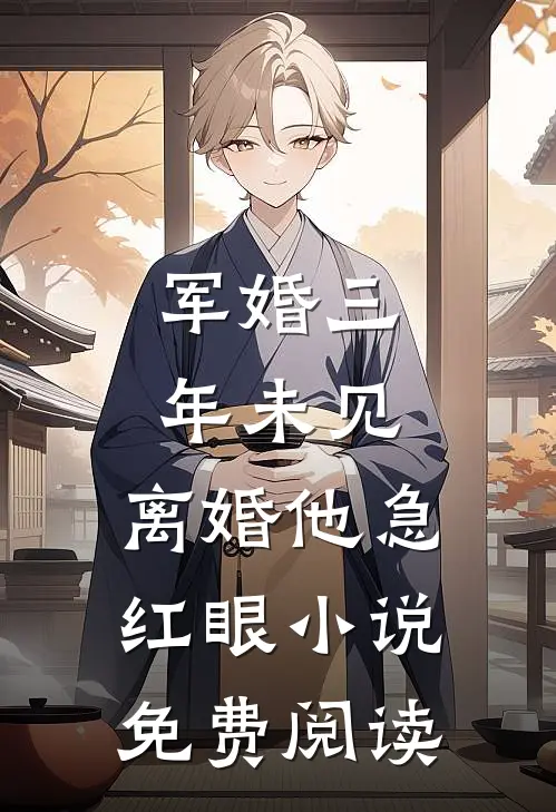 军婚三年未见，离婚他急红眼小说免费阅读