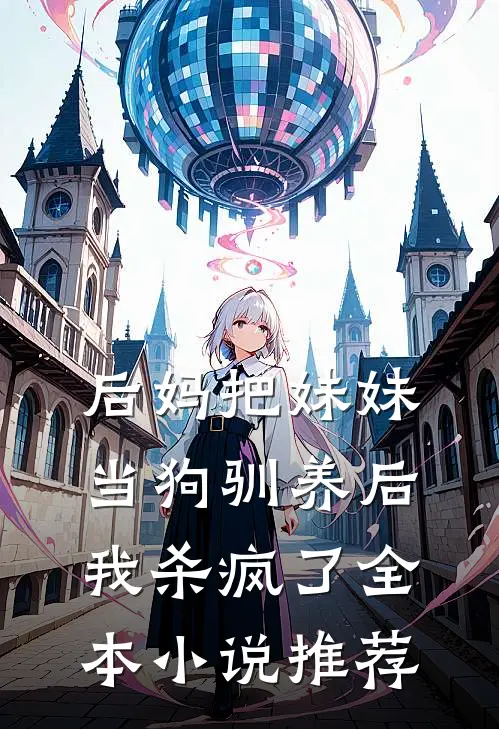 后妈把妹妹当狗驯养后，我杀疯了全本小说推荐
