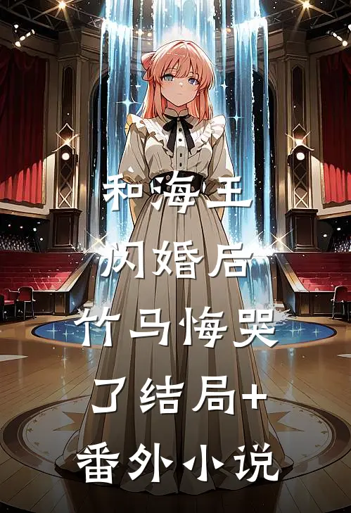 和海王闪婚后，竹马悔哭了结局+番外小说