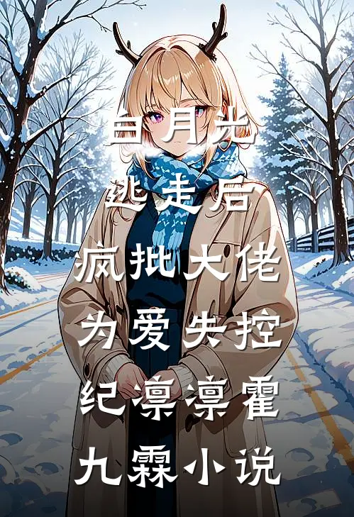 白月光逃走后，疯批大佬为爱失控纪凛凛霍九霖小说