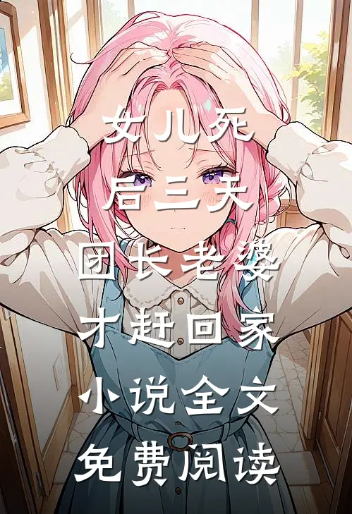 女儿死后三天，团长老婆才赶回家小说全文免费阅读
