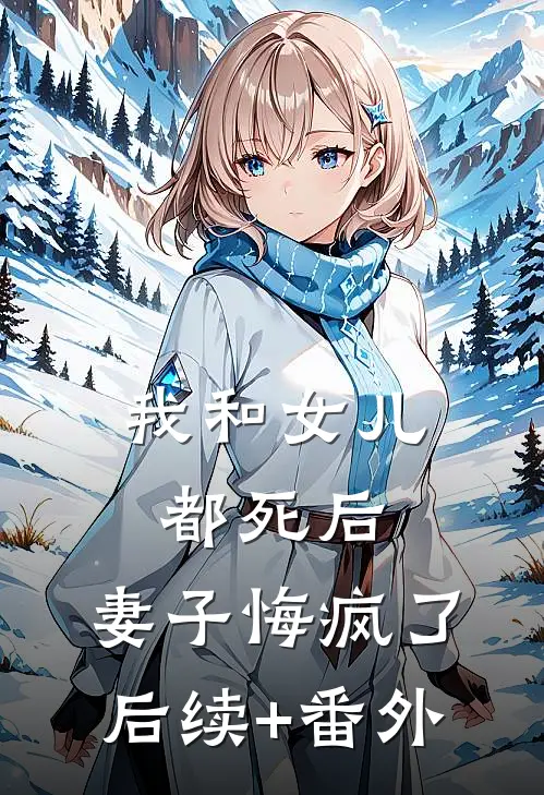 我和女儿都死后，妻子悔疯了后续+番外