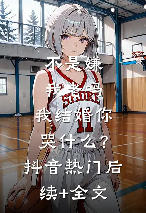 不是嫌我老吗，我结婚你哭什么？抖音热门后续+全文