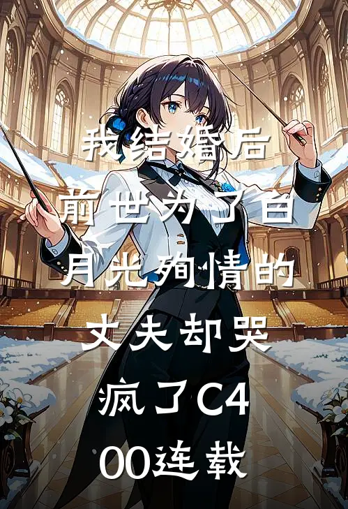 我结婚后，前世为了白月光殉情的丈夫却哭疯了C400连载